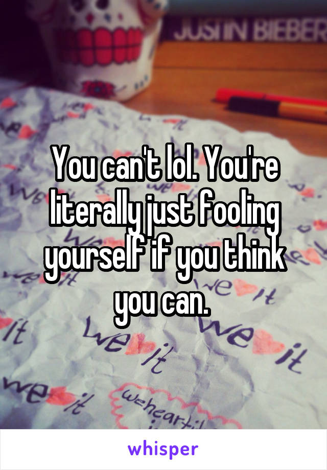 You can't lol. You're literally just fooling yourself if you think you can. 