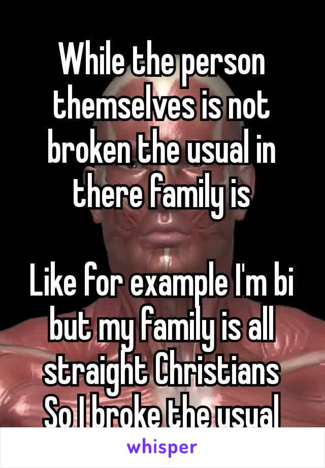 While the person​ themselves is not broken the usual in there family is

Like for example I'm bi but my family is all  straight Christians
So I broke the usual