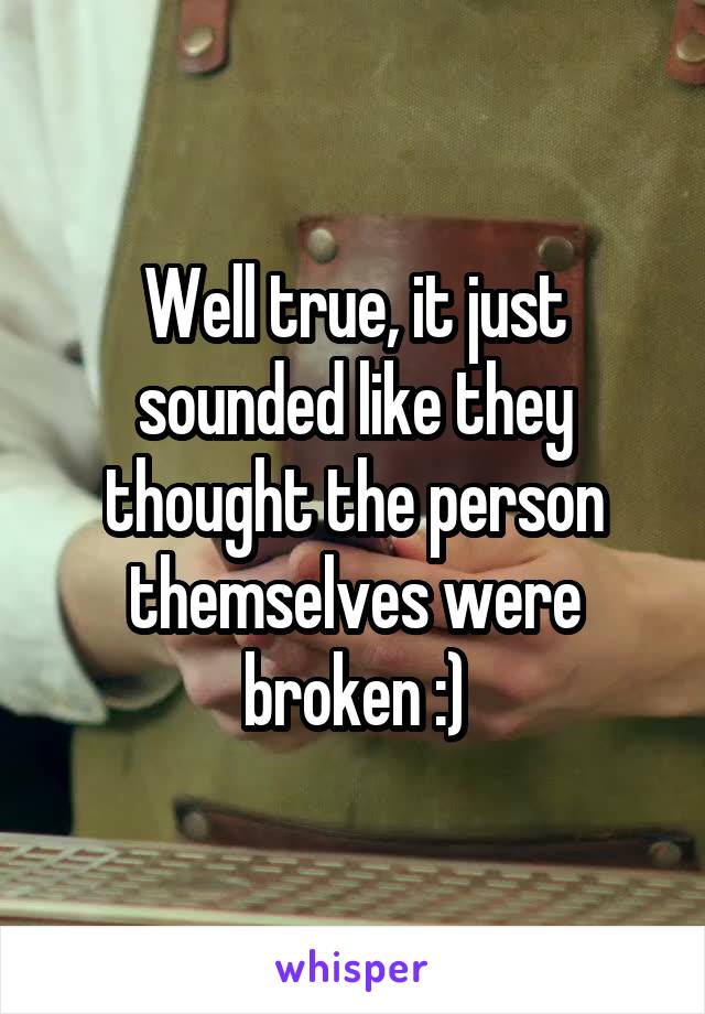 Well true, it just sounded like they thought the person themselves were broken :)