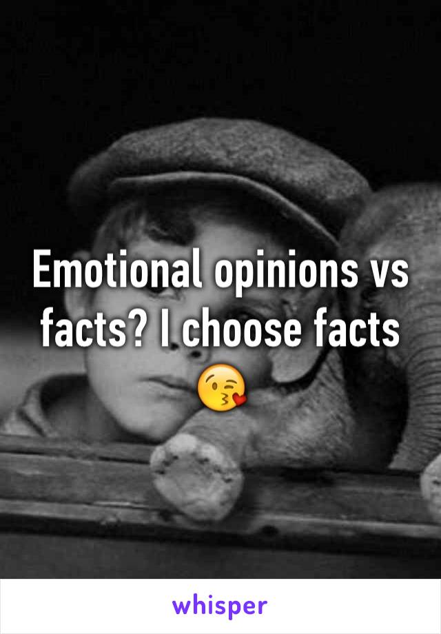 Emotional opinions vs facts? I choose facts 😘