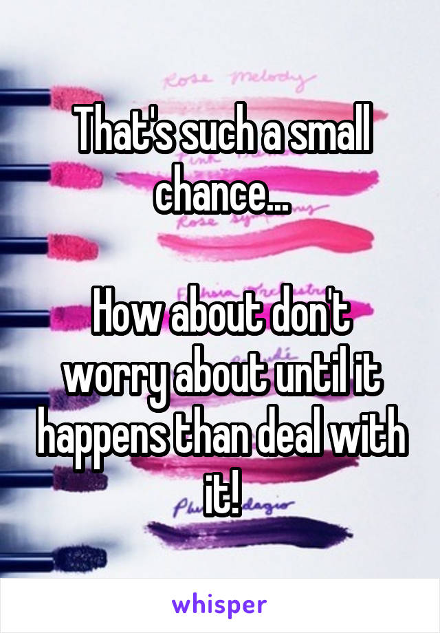 That's such a small chance...

How about don't worry about until it happens than deal with it!