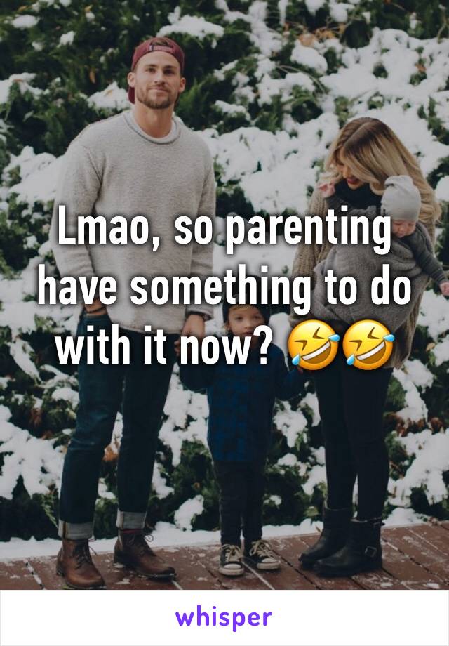 Lmao, so parenting have something to do with it now? 🤣🤣