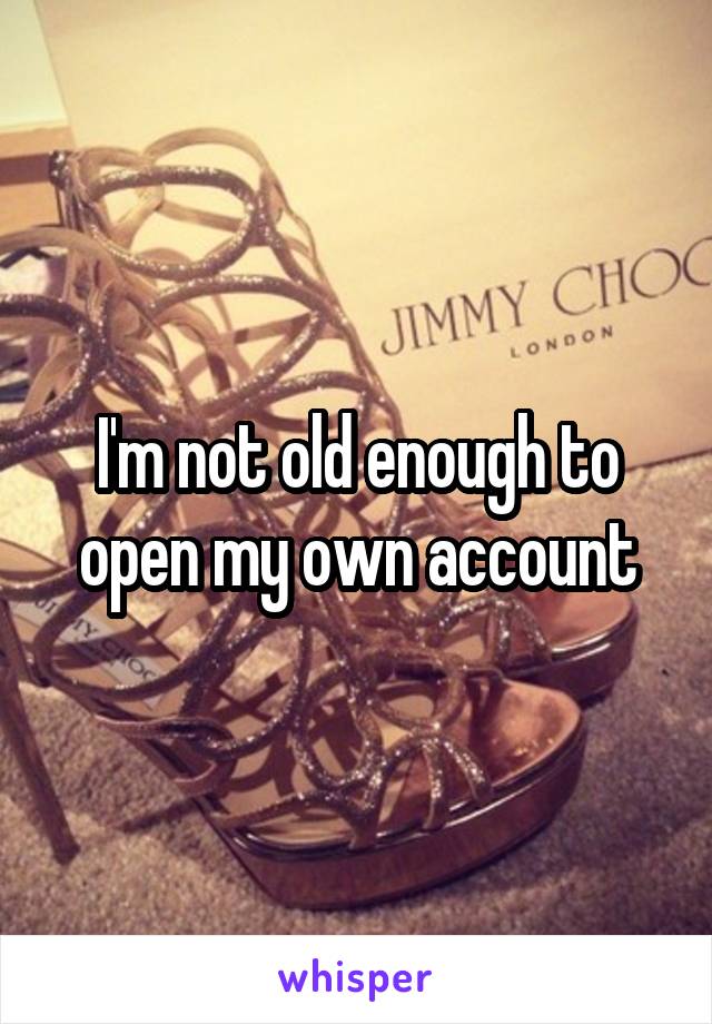 I'm not old enough to open my own account