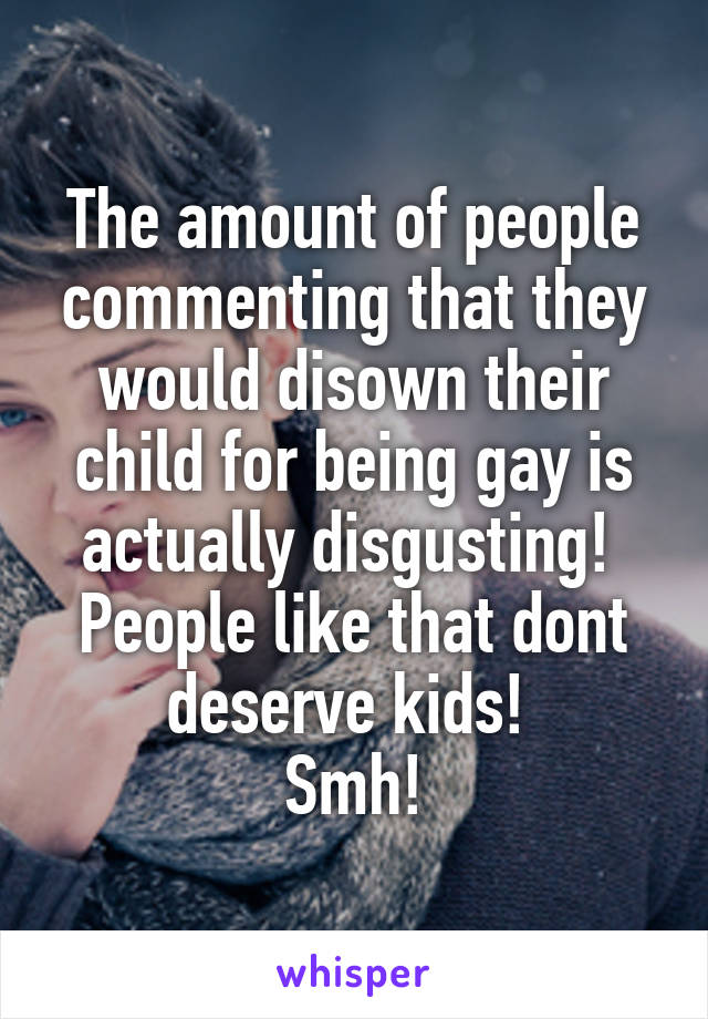 The amount of people commenting that they would disown their child for being gay is actually disgusting! 
People like that dont deserve kids! 
Smh!