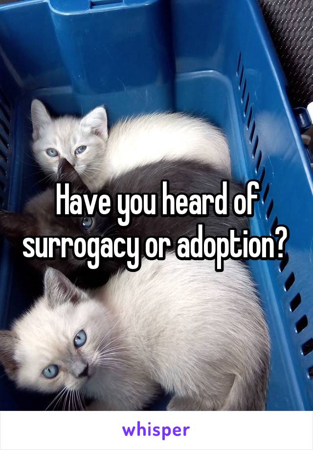 Have you heard of surrogacy or adoption? 