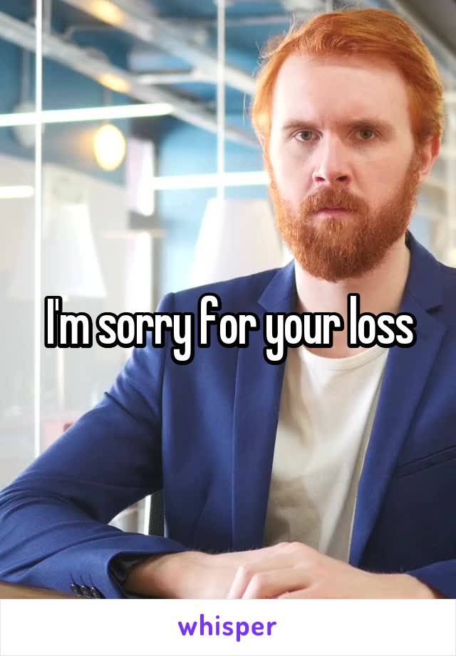 I'm sorry for your loss