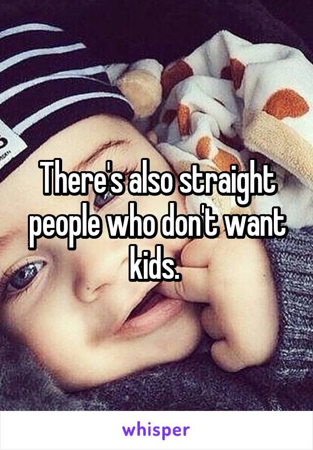 There's also straight people who don't want kids. 