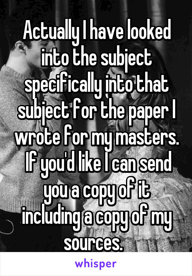 Actually I have looked into the subject specifically into that subject for the paper I wrote for my masters.  If you'd like I can send you a copy of it including a copy of my sources.  