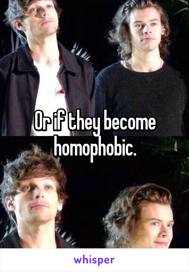 Or if they become homophobic.