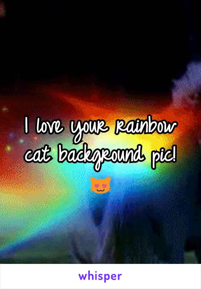 I love your rainbow cat background pic! 😻