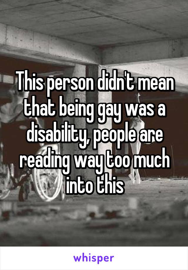 This person didn't mean that being gay was a disability, people are reading way too much into this