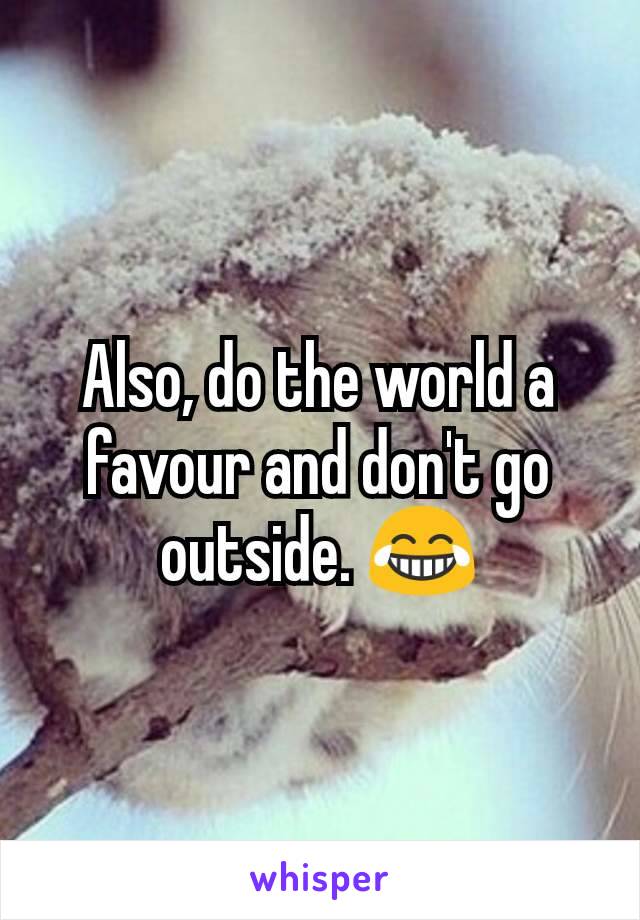 Also, do the world a favour and don't go outside. 😂