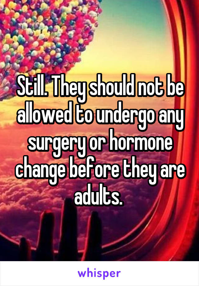 Still. They should not be allowed to undergo any surgery or hormone change before they are adults. 