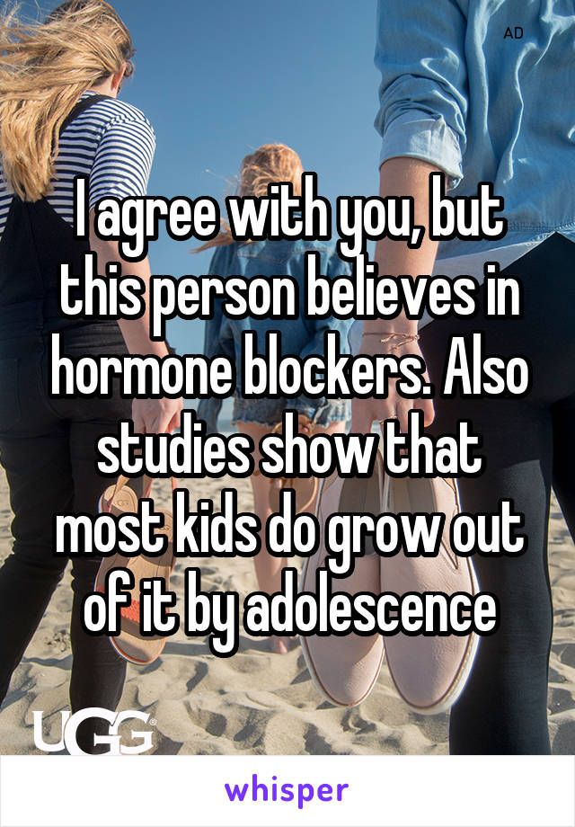 I agree with you, but this person believes in hormone blockers. Also studies show that most kids do grow out of it by adolescence