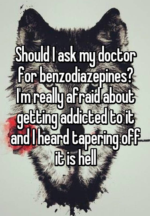 Should I ask my doctor for benzodiazepines? I'm really afraid about getting addicted to it and I heard tapering off it is hell