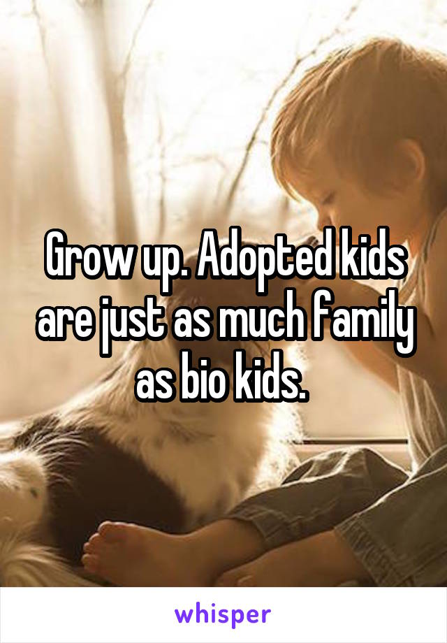 Grow up. Adopted kids are just as much family as bio kids. 