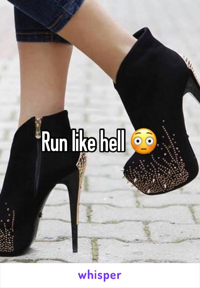 Run like hell 😳