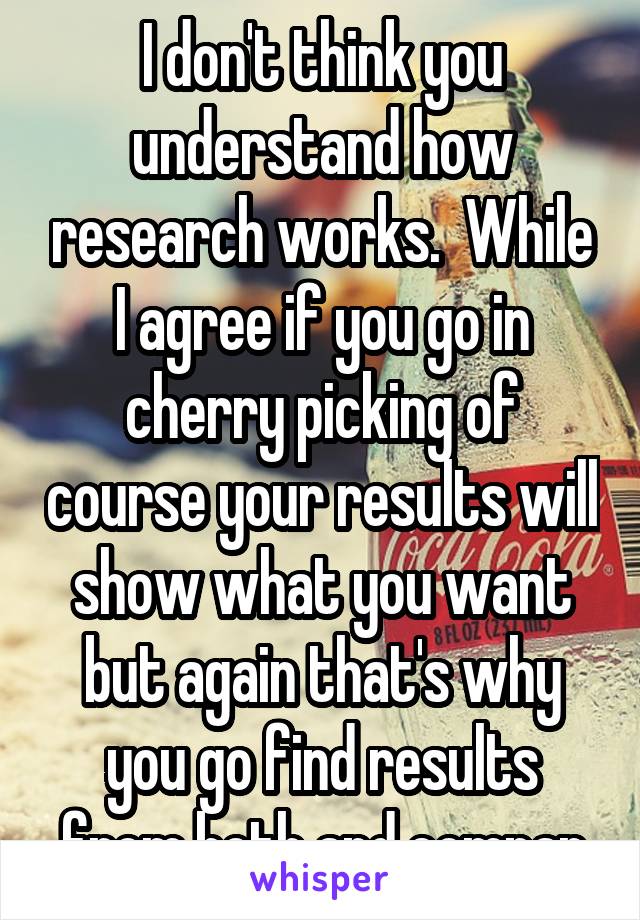 I don't think you understand how research works.  While I agree if you go in cherry picking of course your results will show what you want but again that's why you go find results from both and compar