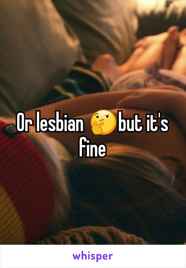 Or lesbian 🤔but it's fine