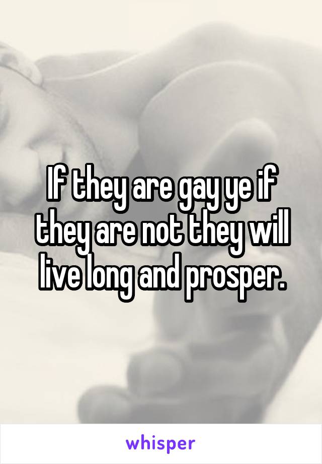 If they are gay ye if they are not they will live long and prosper.