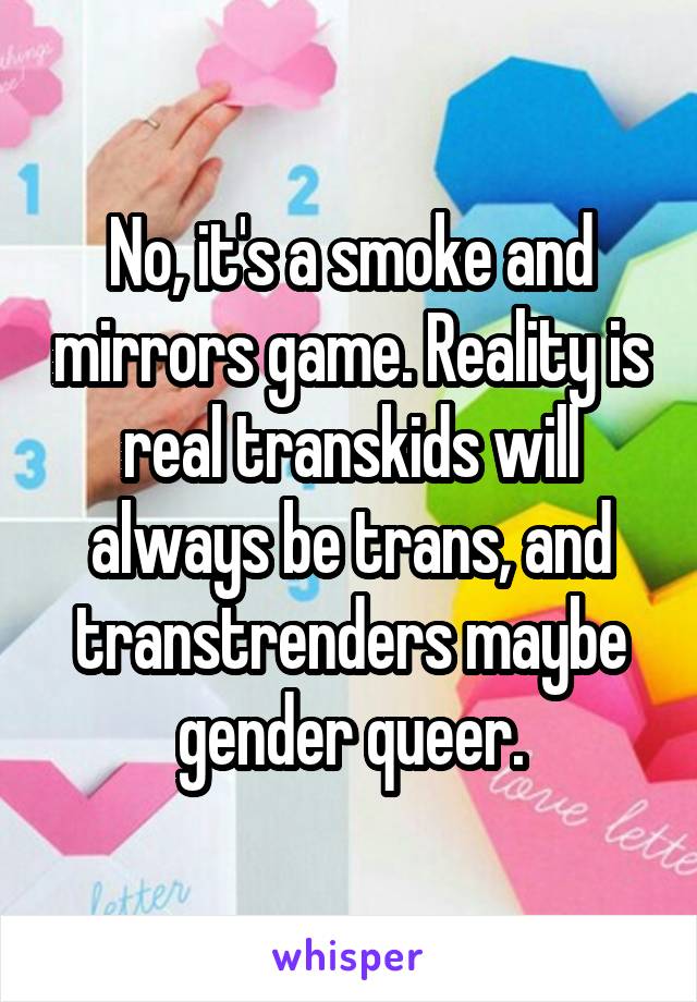 No, it's a smoke and mirrors game. Reality is real transkids will always be trans, and transtrenders maybe gender queer.