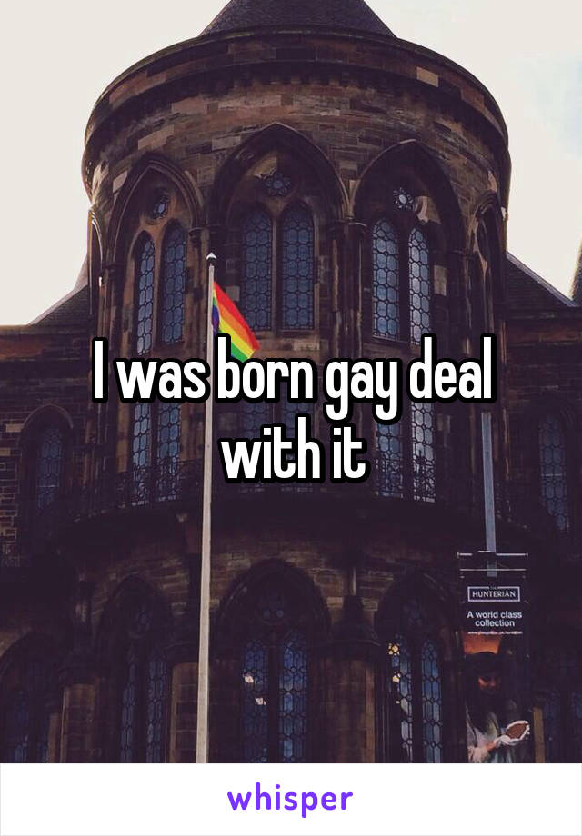 I was born gay deal with it