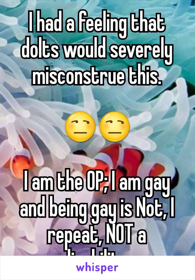 I had a feeling that dolts would severely misconstrue this.

😒😒

I am the OP; I am gay and being gay is Not, I repeat, NOT a disability.