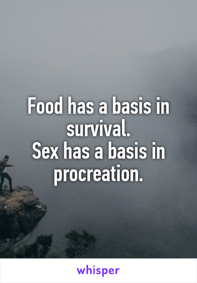 Food has a basis in survival.
Sex has a basis in procreation.