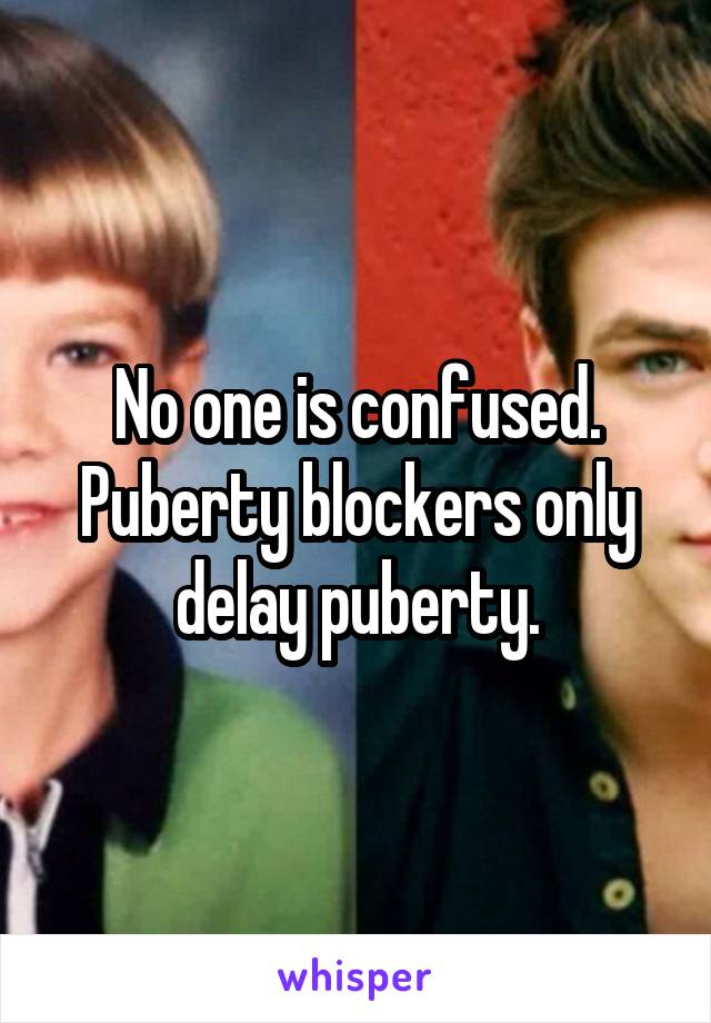 No one is confused. Puberty blockers only delay puberty.