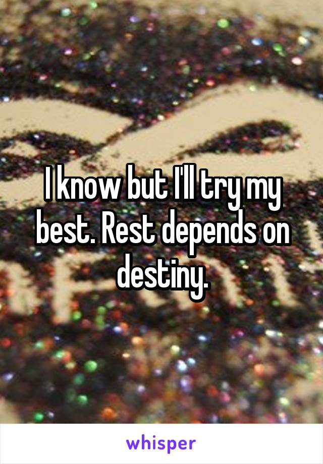 I know but I'll try my best. Rest depends on destiny.