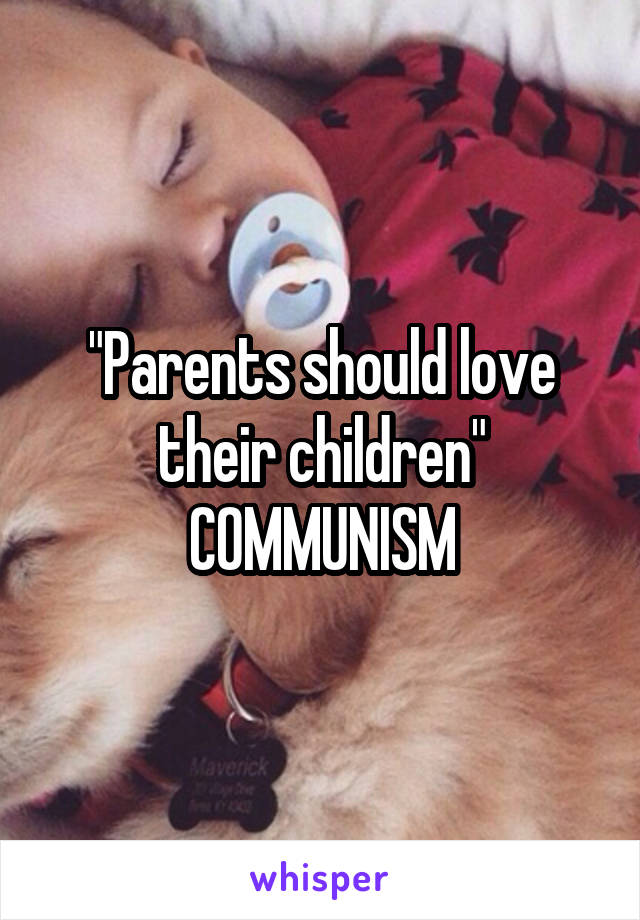 "Parents should love their children" COMMUNISM