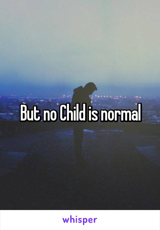 But no Child is normal