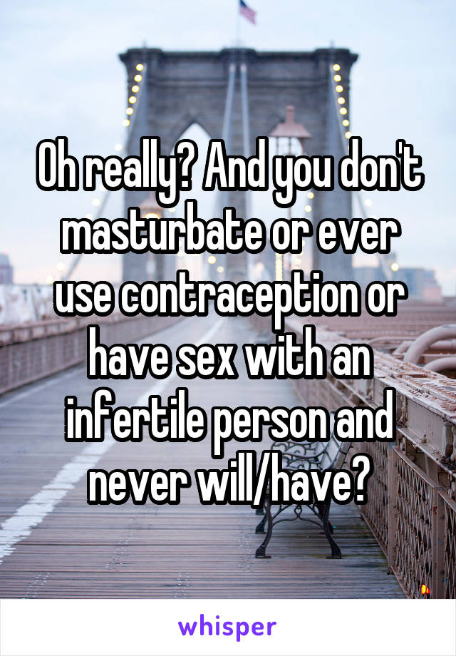 Oh really? And you don't masturbate or ever use contraception or have sex with an infertile person and never will/have?