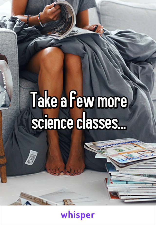 Take a few more science classes...