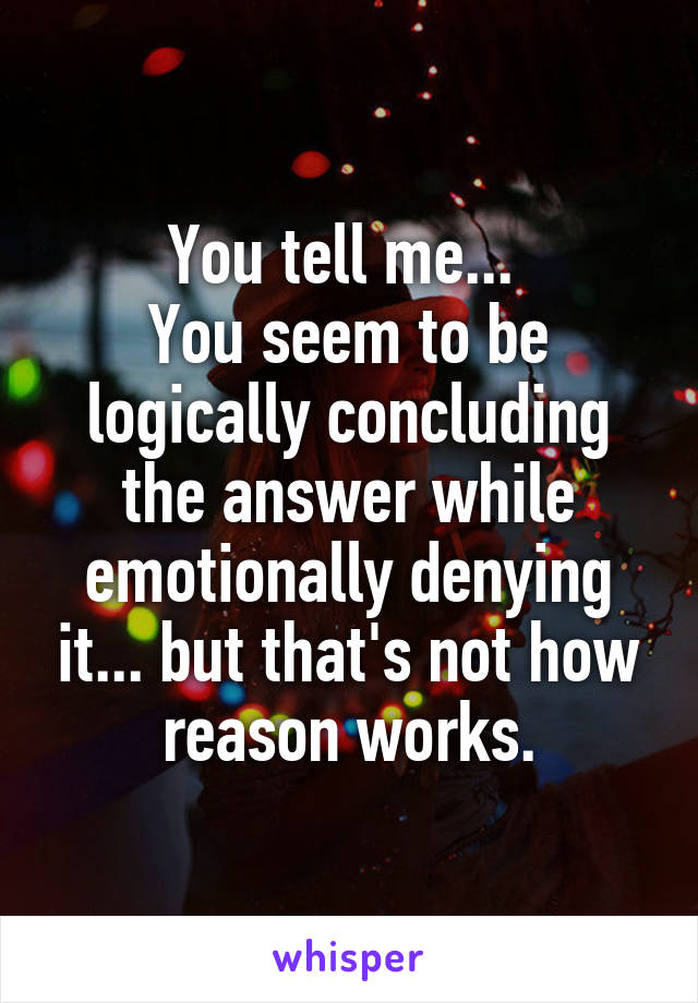 You tell me... 
You seem to be logically concluding the answer while emotionally denying it... but that's not how reason works.