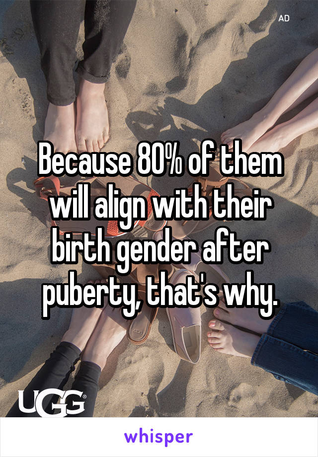 Because 80% of them will align with their birth gender after puberty, that's why.