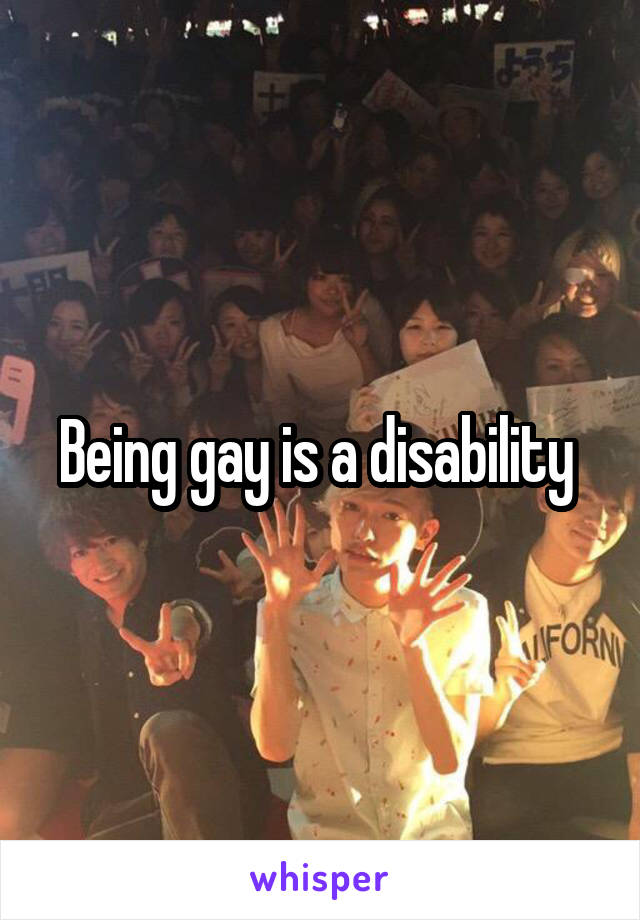 Being gay is a disability 