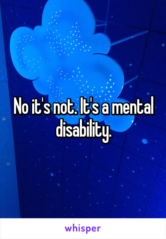 No it's not. It's a mental disability.