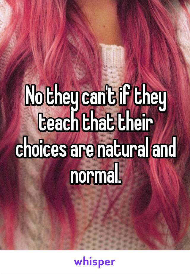 No they can't if they teach that their choices are natural and normal.