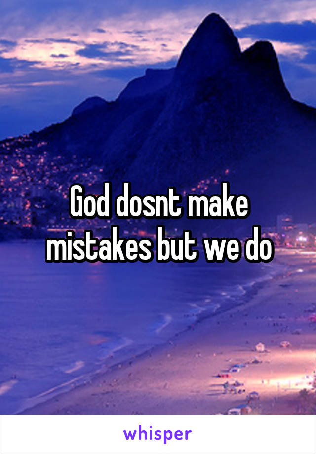 God dosnt make mistakes but we do