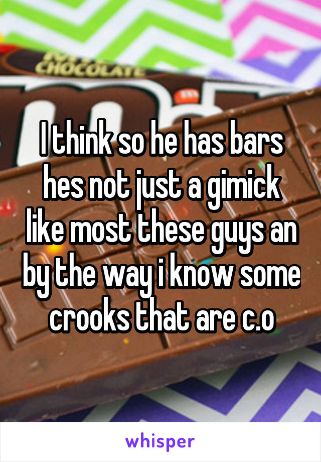 I think so he has bars hes not just a gimick like most these guys an by the way i know some crooks that are c.o