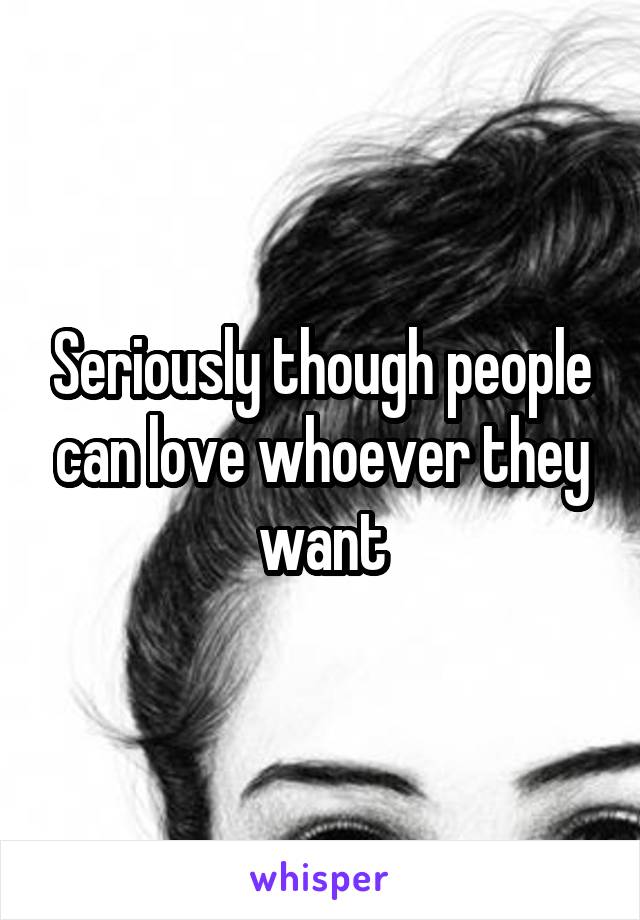 Seriously though people can love whoever they want