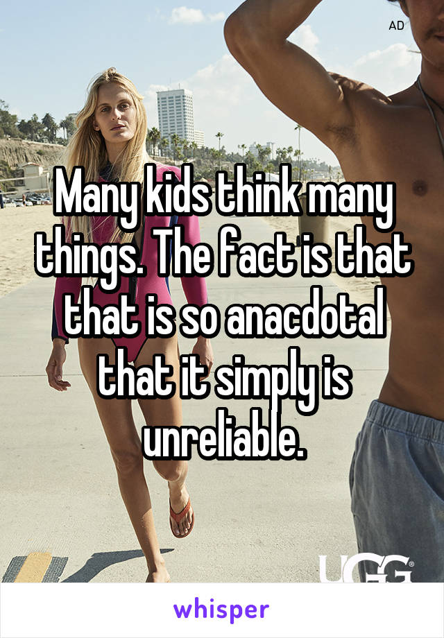 Many kids think many things. The fact is that that is so anacdotal that it simply is unreliable.