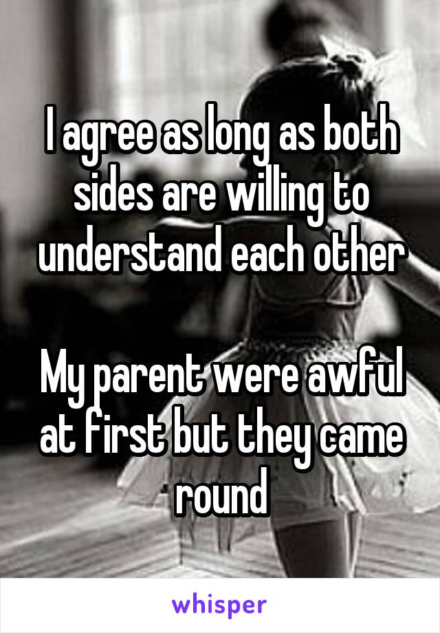 I agree as long as both sides are willing to understand each other

My parent were awful at first but they came round