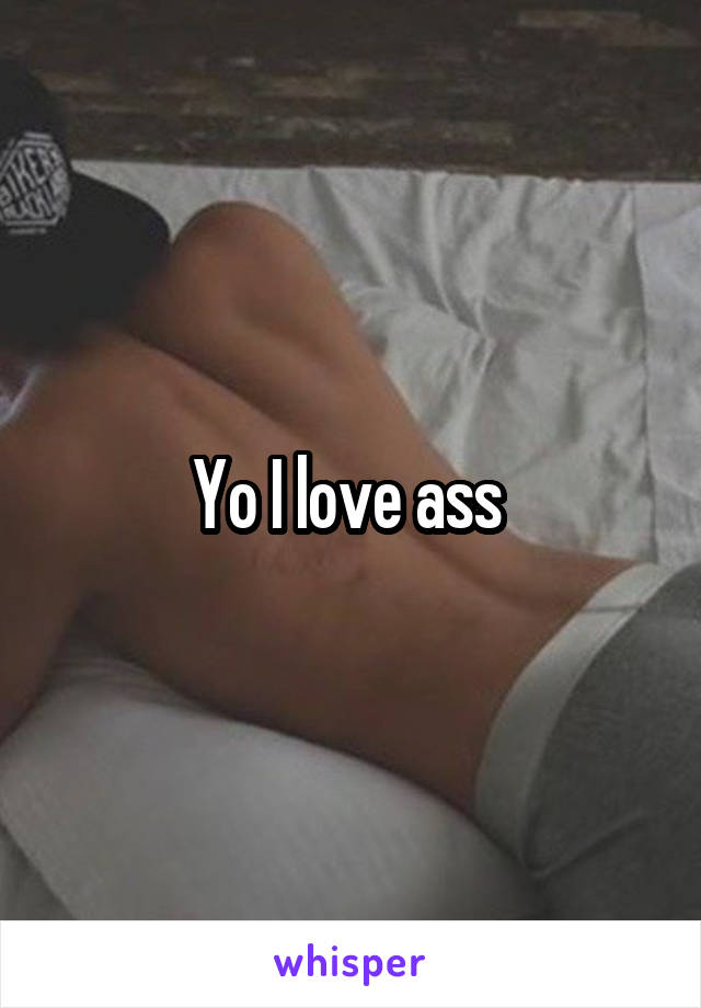 Yo I love ass 