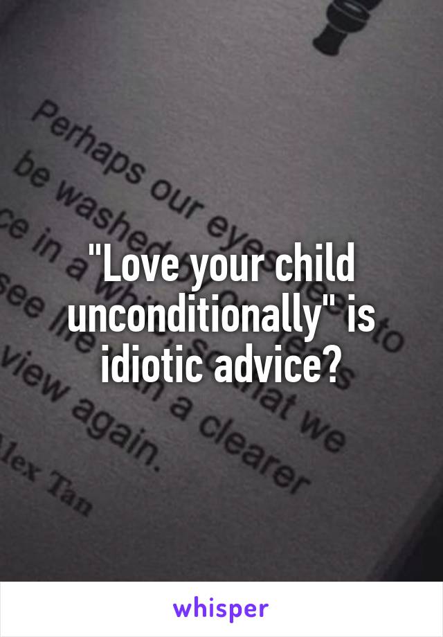 "Love your child unconditionally" is idiotic advice?