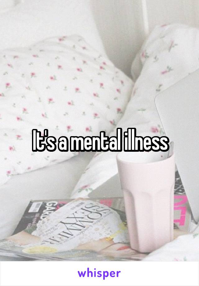 It's a mental illness