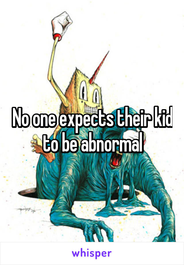 No one expects their kid to be abnormal