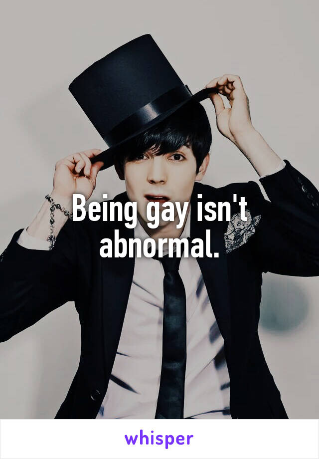 Being gay isn't abnormal.