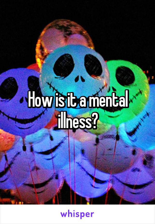 How is it a mental illness?